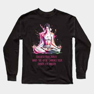 Funny yoga quote, Unearth your inner what-the-heck Embrace you inner zen master Long Sleeve T-Shirt